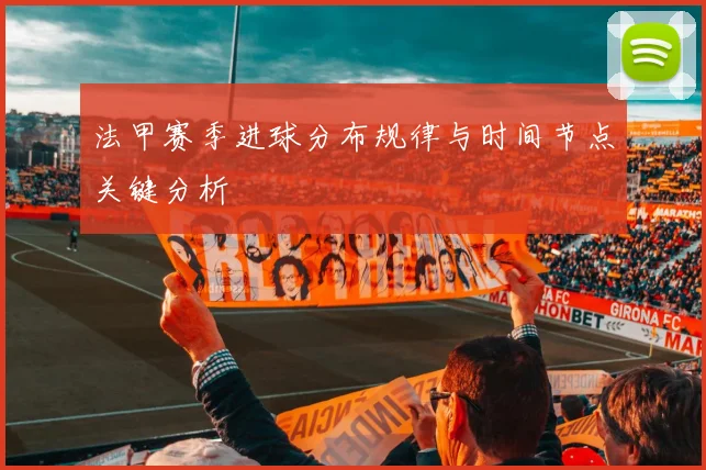 法甲赛季进球分布规律与时间节点关键分析