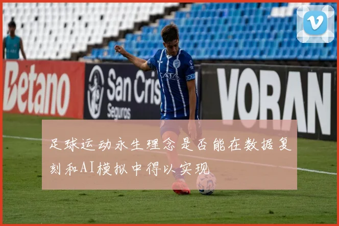 足球运动永生理念是否能在数据复刻和AI模拟中得以实现