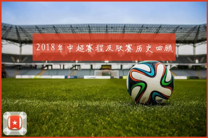 2018年中超赛程及联赛历史回顾