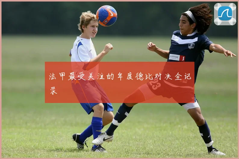 法甲最受关注的年度德比对决全记录