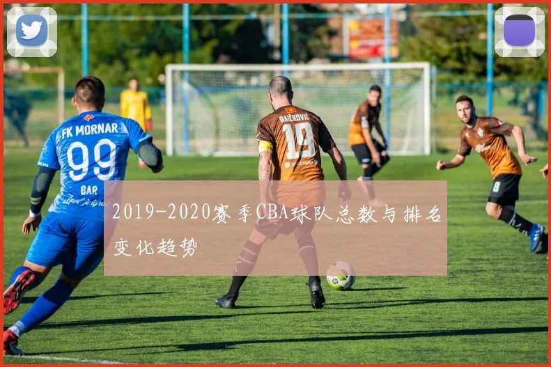 2019-2020赛季CBA球队总数与排名变化趋势