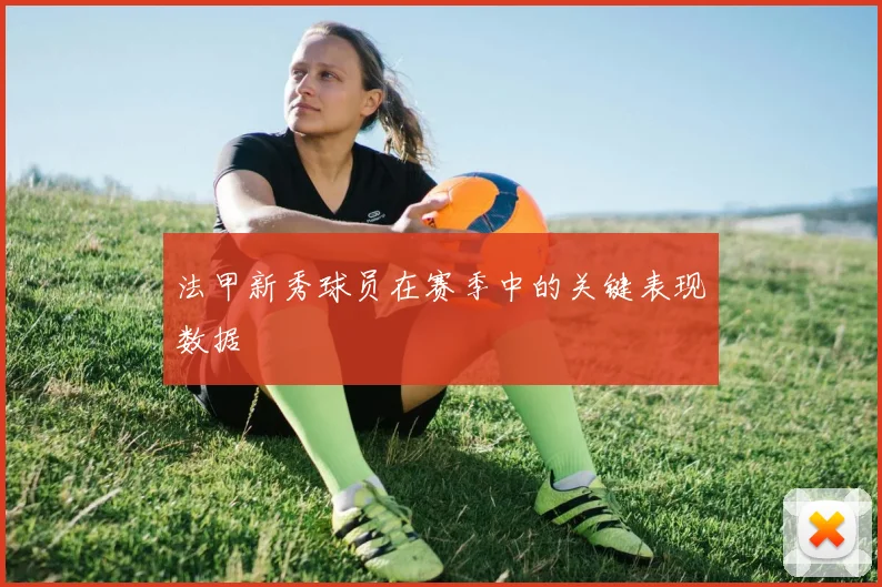 法甲新秀球员在赛季中的关键表现数据