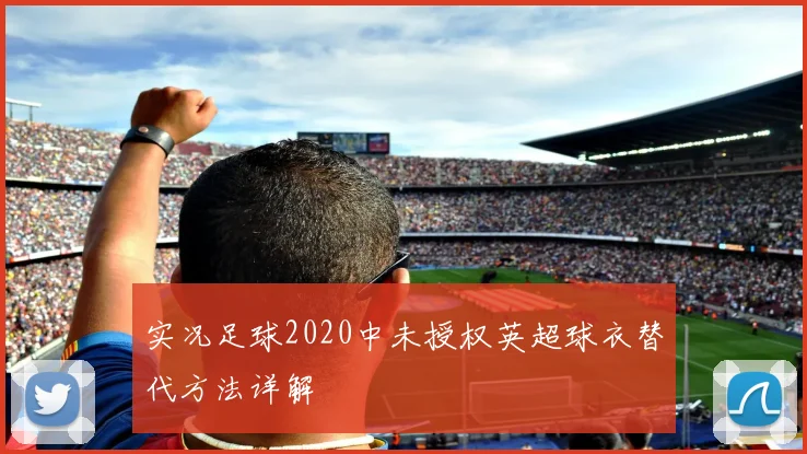 实况足球2020中未授权英超球衣替代方法详解