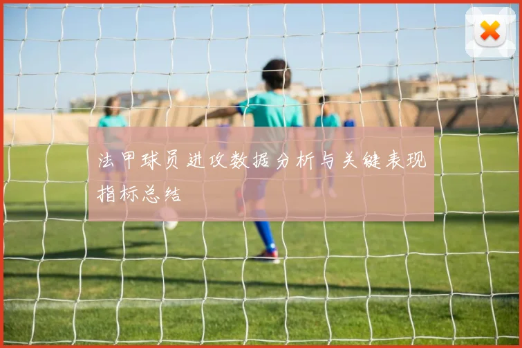 法甲球员进攻数据分析与关键表现指标总结