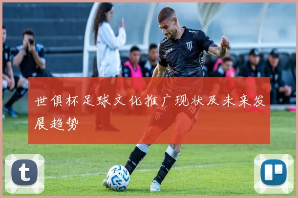 世俱杯足球文化推广现状及未来发展趋势